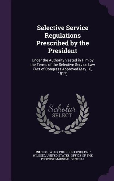 Selective Service Regulations Prescribed by the President: Under the Authority Vested in Him by the Terms of the Selective Service Law (Act of Congres