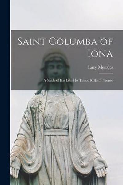 Saint Columba of Iona [microform]: a Study of His Life, His Times, & His Influence