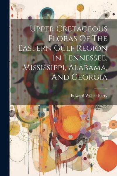Upper Cretaceous Floras Of The Eastern Gulf Region In Tennessee, Mississippi, Alabama, And Georgia
