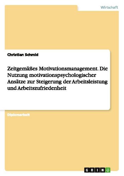 Zeitgemäßes Motivationsmanagement. Die Nutzung motivationspsychologischer Ansätze zur Steigerung der Arbeitsleistung und Arbeitszufriedenheit - Christian Schmid
