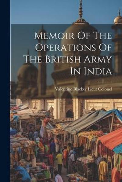 Memoir Of The Operations Of The British Army In India