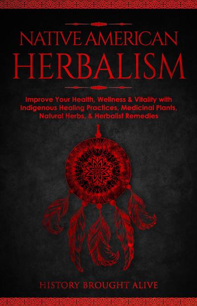 Native American Herbalism: Improve Your Health, Wellness & Vitality with Indigenous Healing Practices, Medicinal Plants, Natural Herbs, & Herbalist Remedies