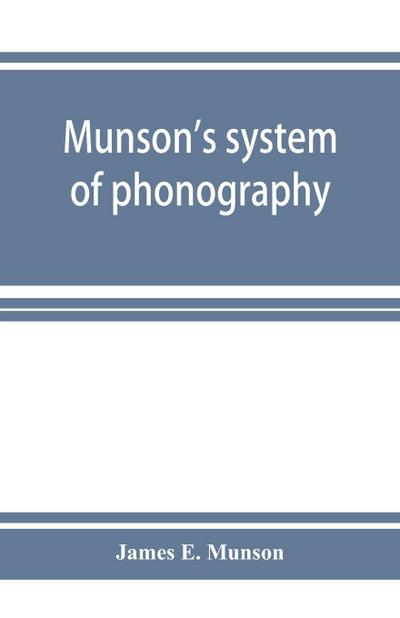 Munson’s system of phonography. The dictionary of practical phonography giving the best phonographic forms for the words of the English language (sixty thousand) and for over five thousand proper names; also illustrating the principles of phrase-writing;