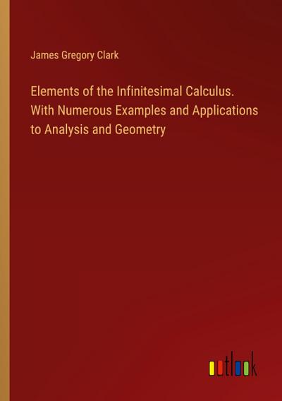 Elements of the Infinitesimal Calculus. With Numerous Examples and Applications to Analysis and Geometry