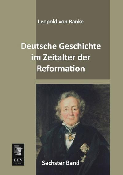 Deutsche Geschichte im Zeitalter der Reformation: Sechster Band