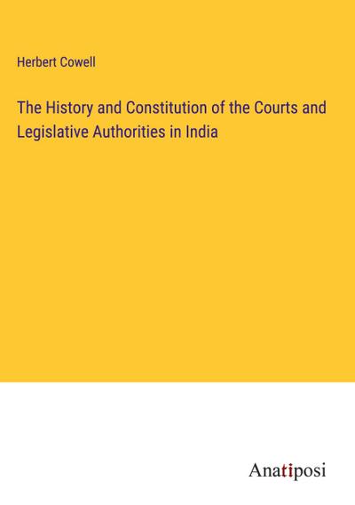 The History and Constitution of the Courts and Legislative Authorities in India