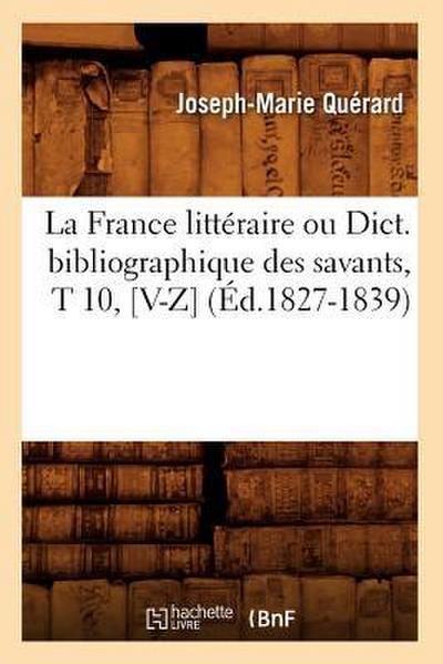 La France Littéraire Ou Dict. Bibliographique Des Savants, T 10, [V-Z] (Éd.1827-1839)