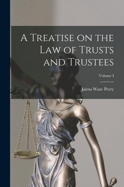 A Treatise on the Law of Trusts and Trustees; Volume I
