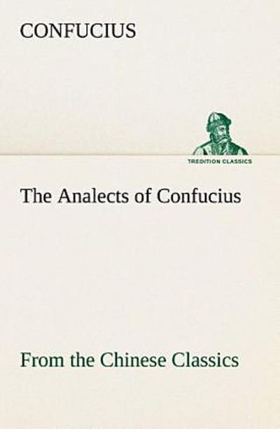 The Analects of Confucius (from the Chinese Classics)