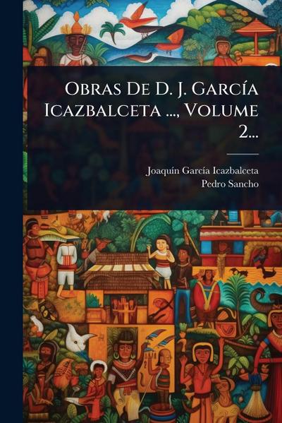 Obras De D. J. GarcÃ-a Icazbalceta ..., Volume 2...