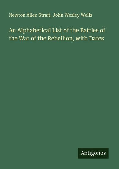 An Alphabetical List of the Battles of the War of the Rebellion, with Dates