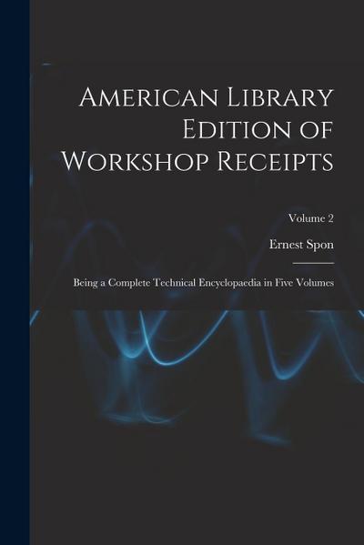 American Library Edition of Workshop Receipts: Being a Complete Technical Encyclopaedia in Five Volumes; Volume 2
