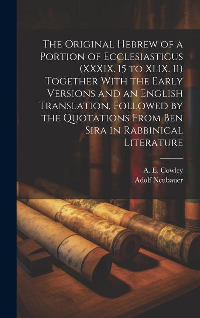 The Original Hebrew of a Portion of Ecclesiasticus (XXXIX. 15 to XLIX. 11) Together With the Early Versions and an English Translation, Followed by th