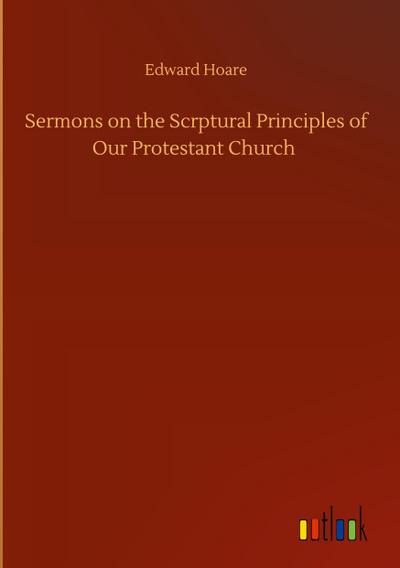 Sermons on the Scrptural Principles of Our Protestant Church