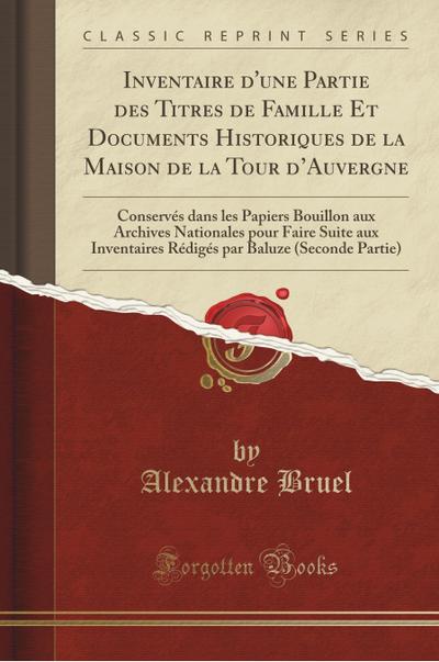 Inventaire d'une Partie des Titres de Famille Et Documents Historiques de la Maison de la Tour d'Auvergne - Alexandre Bruel