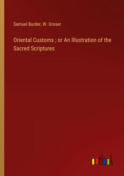 Oriental Customs ; or An Illustration of the Sacred Scriptures