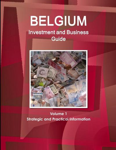 Belgium Investment and Business Guide Volume 1 Strategic and Practical Information