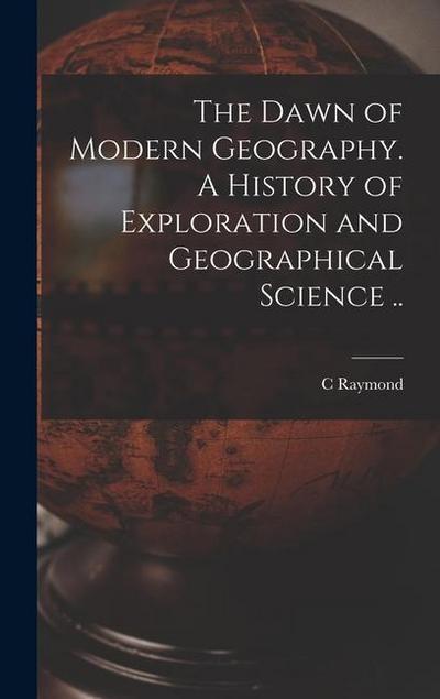 The Dawn of Modern Geography. A History of Exploration and Geographical Science ..