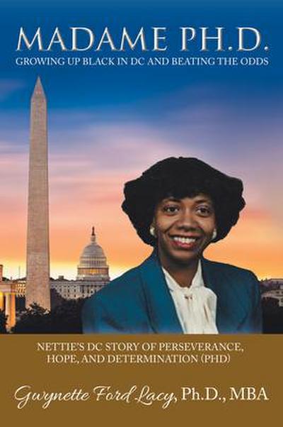 Madame Ph.D.: Growing Up Black in DC and Beating the Odds: Nettie’s DC Story of Perseverance, Hope, and Determination (Phd)