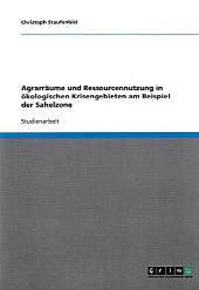 Agrarräume und Ressourcennutzung in ökologischen Krisengebieten am Beispiel der Sahelzone