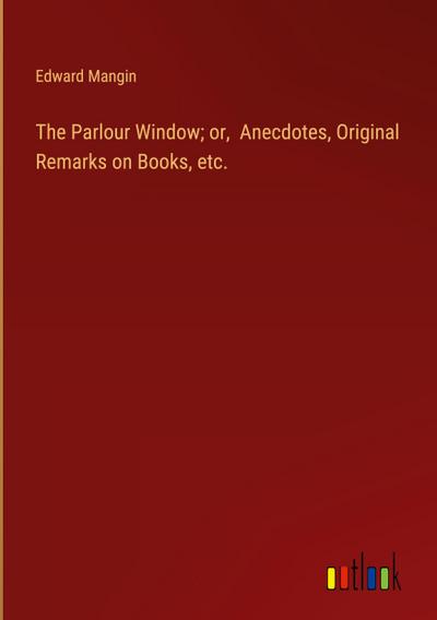 The Parlour Window; or,  Anecdotes, Original Remarks on Books, etc.