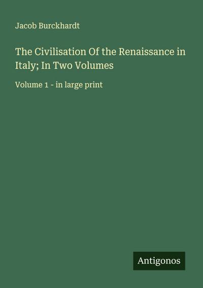 The Civilisation Of the Renaissance in Italy; In Two Volumes
