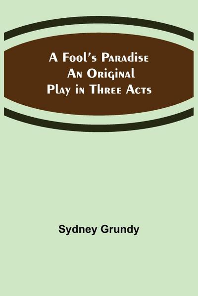 A Fool’s Paradise An Original Play in Three Acts