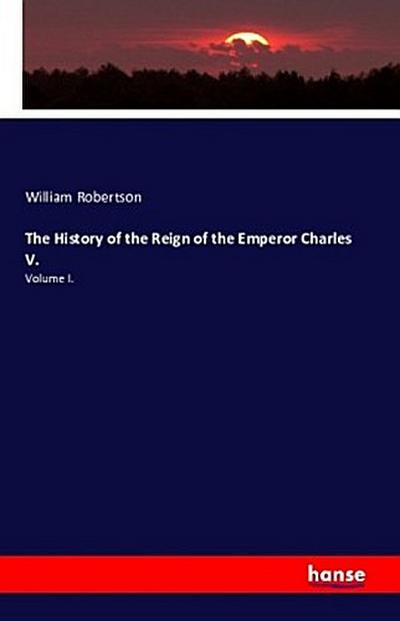 The History of the Reign of the Emperor Charles V.