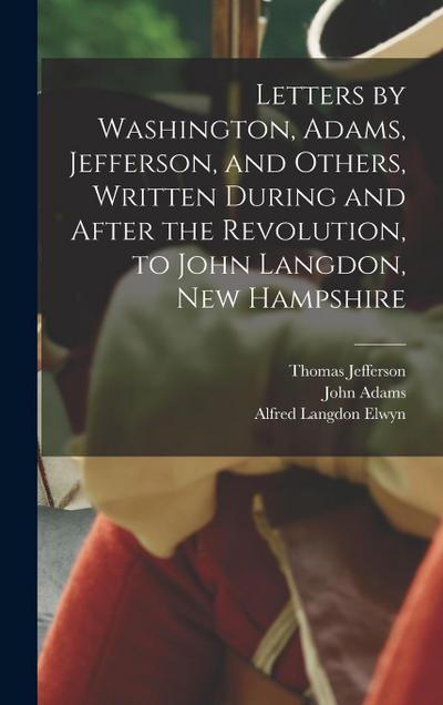 Letters by Washington, Adams, Jefferson, and Others, Written During and After the Revolution, to John Langdon, New Hampshire