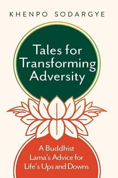 Tales for Transforming Adversity: A Buddhist Lama’s Advice for Life’s Ups and Downs