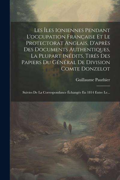 Les Îles Ioniennes Pendant L’occupation Française Et Le Protectorat Anglais, D’après Des Documents Authentiques, La Plupart Inédits, Tirés Des Papiers