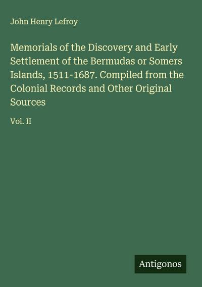 Memorials of the Discovery and Early Settlement of the Bermudas or Somers Islands, 1511-1687. Compiled from the Colonial Records and Other Original Sources