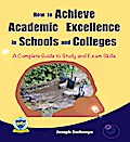 How to Achieve Academic Excellence in Schools and Colleges: A Complete Guide to Study and Exam Skills