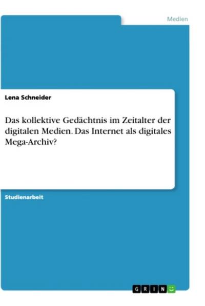 Das kollektive Gedächtnis im Zeitalter der digitalen Medien. Das Internet als digitales Mega-Archiv?