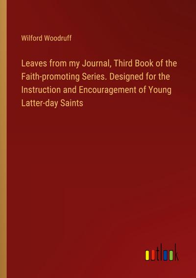 Leaves from my Journal, Third Book of the  Faith-promoting Series. Designed for the Instruction and Encouragement of Young Latter-day Saints
