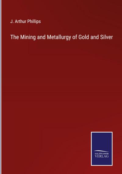 The Mining and Metallurgy of Gold and Silver