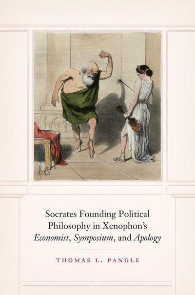 Socrates Founding Political Philosophy in Xenophon’s Economist, Symposium, and Apology