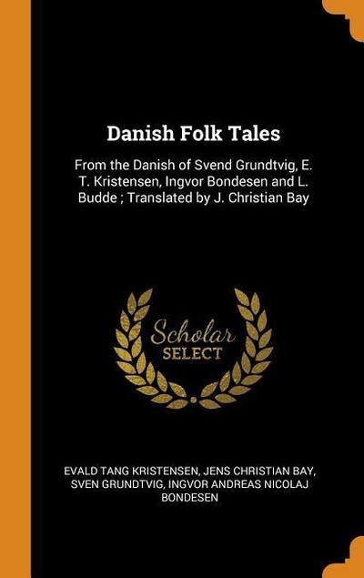 Danish Folk Tales: From the Danish of Svend Grundtvig, E. T. Kristensen, Ingvor Bondesen and L. Budde; Translated by J. Christian Bay