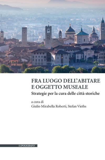 Fra luogo dell’abitare e oggetto museale. Strategie per la cura delle città storiche
