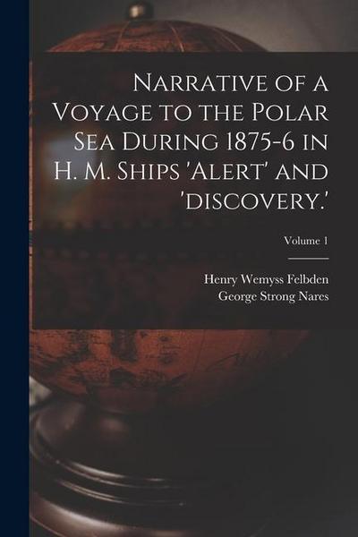 Narrative of a Voyage to the Polar Sea During 1875-6 in H. M. Ships ’alert’ and ’discovery.’; Volume 1