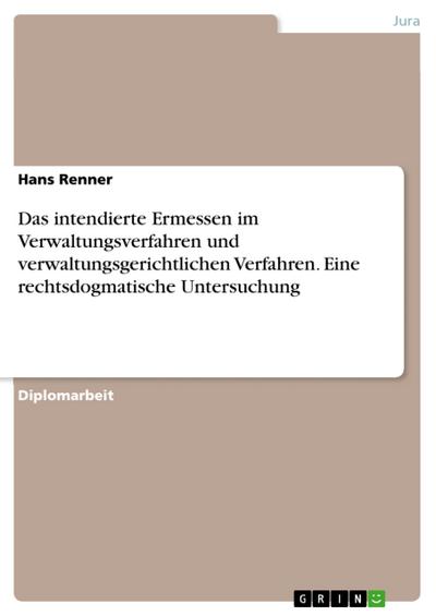 Das intendierte Ermessen im Verwaltungsverfahren und verwaltungsgerichtlichen Verfahren. Eine rechtsdogmatische Untersuchung