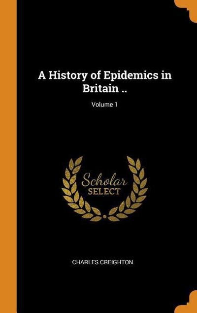 A History of Epidemics in Britain ..; Volume 1
