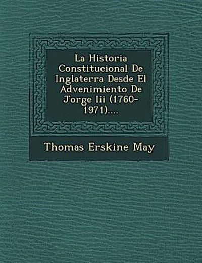 La Historia Constitucional De Inglaterra Desde El Advenimiento De Jorge Iii (1760-1971)....