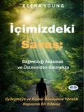 Içimizdeki Savas: Bagimliligi Anlamak Ve Üstesinden Gelmek