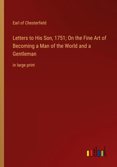 Letters to His Son, 1751; On the Fine Art of Becoming a Man of the World and a Gentleman