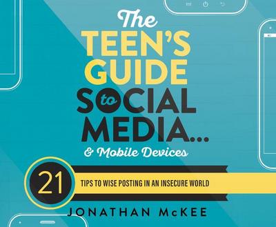 The Teen’s Guide to Social Media...and Mobile Devices: 21 Tips to Wise Posting in an Insecure World