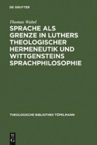Sprache als Grenze in Luthers theologischer Hermeneutik und Wittgensteins Sprachphilosophie