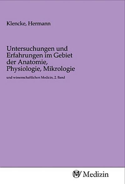 Untersuchungen und Erfahrungen im Gebiet der Anatomie, Physiologie, Mikrologie