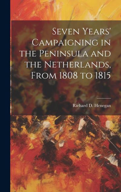 Seven Years’ Campaigning in the Peninsula and the Netherlands, From 1808 to 1815