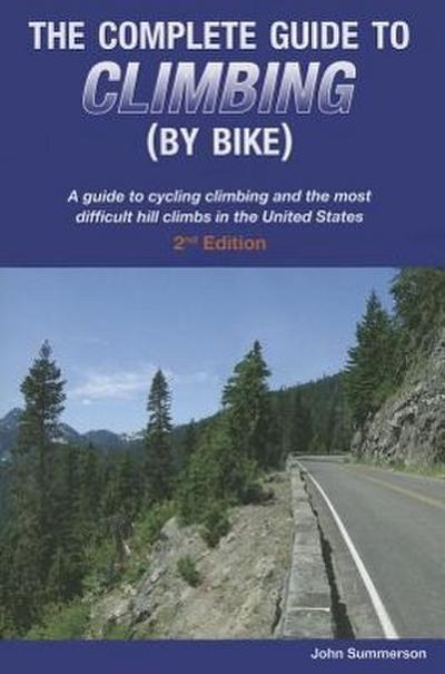 The Complete Guide to Climbing (by Bike): A Guide to Cycling Climbing and the Most Difficult Hill Climbs in the United States